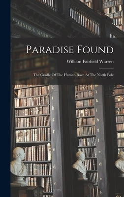 Paradise Found: The Cradle Of The Human Race At The North Pole by Warren, William Fairfield