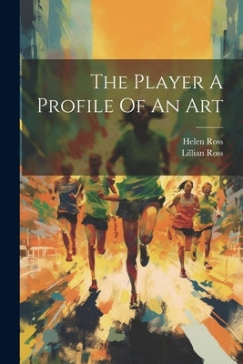 The Player A Profile Of An Art by Ross, Lillian