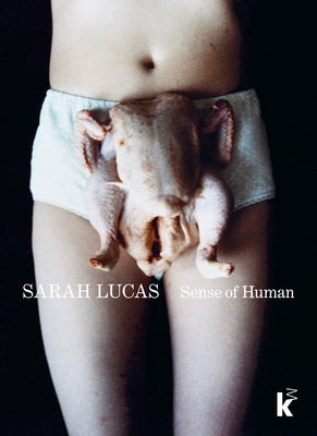 Sarah Lucas: Sense of Human by Lucas, Sarah