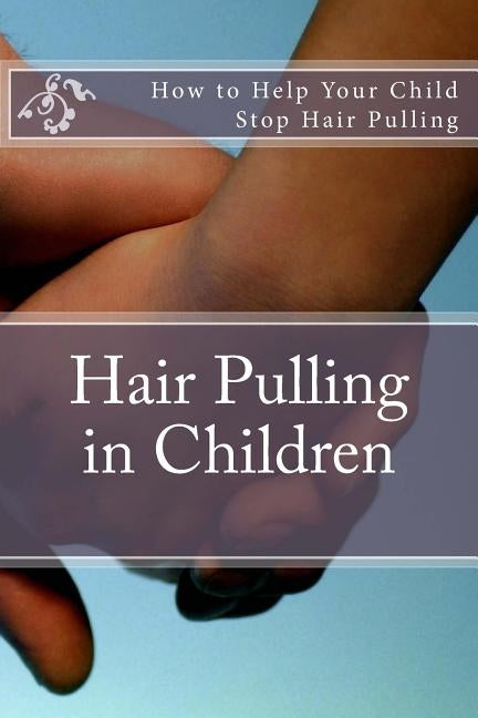 Hair Pulling in Children: How to Help Your Child Stop Hair Pulling by Foxwell, Amy