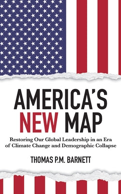 America's New Map: Restoring Our Global Leadership in an Era of Climate Change and Demographic Collapse by Barnett, Thomas P. M.