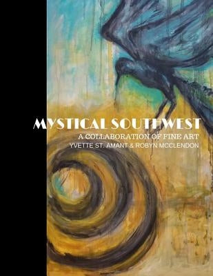 Mystical Southwest: A Collaboration of Fine Art by Yvette St.Amant & Robyn McClendon by McClendon, Robyn