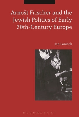 Arnost Frischer and the Jewish Politics of Early 20th-Century Europe by L?n?cek, Jan