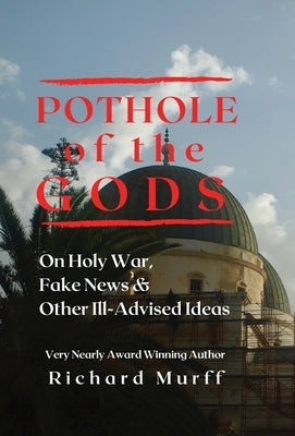 Pothole of the Gods: On Holy War, Fake News and Other Ill-Advised Ideas by Murff, Richard