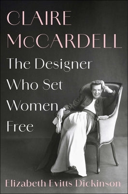 Claire McCardell: The Designer Who Set Women Free by Dickinson, Elizabeth Evitts