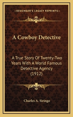 A Cowboy Detective: A True Story Of Twenty-Two Years With A World Famous Detective Agency (1912) by Siringo, Charles A.