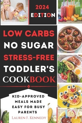 Low Carbs, No Sugar, Stress-Free Toddler's Cookbook: Kid's Meals Made Easy for Busy Parents by Kennedy, Lauren F.