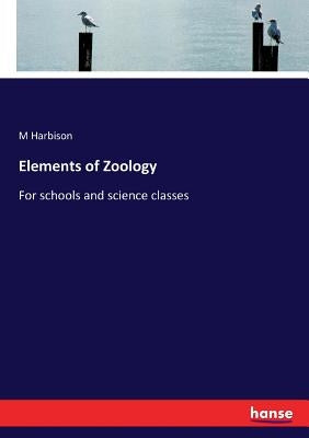 Elements of Zoology: For schools and science classes by Harbison, M.