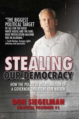 Stealing Our Democracy: How the Political Assassination of a Governor Threatens Our Nation by Siegelman, Don