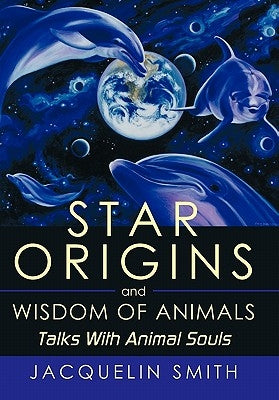 Star Origins and Wisdom of Animals: Talks With Animal Souls by Smith, Jacquelin