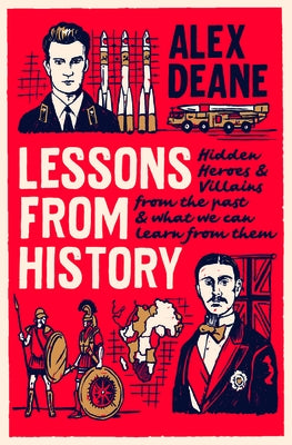 Lessons from History: Hidden Heroes and Villains of the Past, and What We Can Learn from Them by Deane, Alex