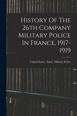 History Of The 26th Company Military Police In France, 1917-1919 by United States Army Military Police