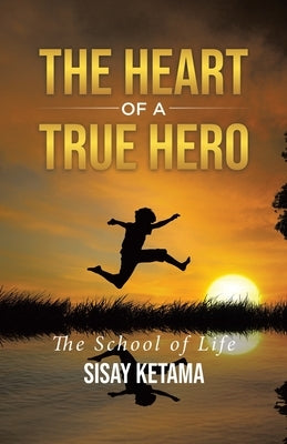 The Heart of a True Hero: The School of Life by Ketama, Sisay