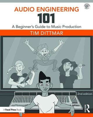 Audio Engineering 101: A Beginner's Guide to Music Production by Dittmar, Tim