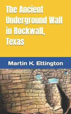 The Ancient Underground Wall in Rockwall, Texas by Ettington, Martin K.