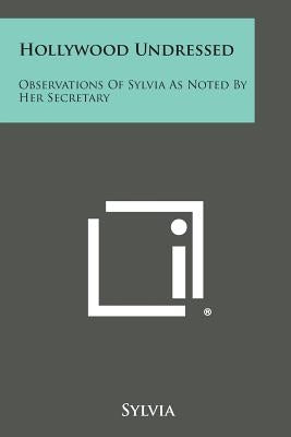 Hollywood Undressed: Observations of Sylvia as Noted by Her Secretary by Sylvia