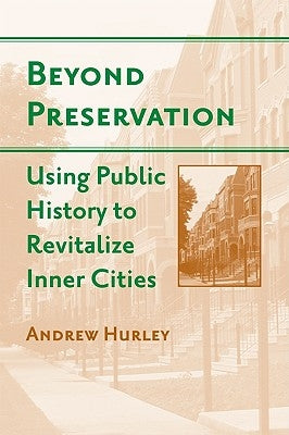 Beyond Preservation: Using Public History to Revitalize Inner Cities by Hurley, Andrew