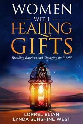 Women with Healing Gifts: Breaking Barriers and Changing the World by West, Lynda Sunshine