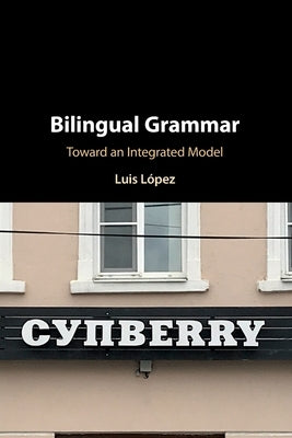 Bilingual Grammar: Toward an Integrated Model by López, Luis