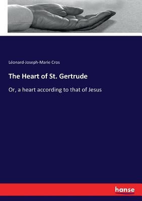 The Heart of St. Gertrude: Or, a heart according to that of Jesus by Cros, L駮nard-Joseph-Marie