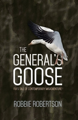 The General's Goose: Fiji's Tale of Contemporary Misadventure by Robertson, Robbie