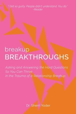 Breakup Breakthroughs: Asking and Answering the Hard Questions So You Can Thrive in the Trauma of a Relationship Breakup by Yoder, Sherri Michelle