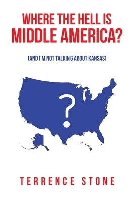 Where the Hell is Middle America?: (And I'm Not Talking About Kansas) by Stone, Terrence