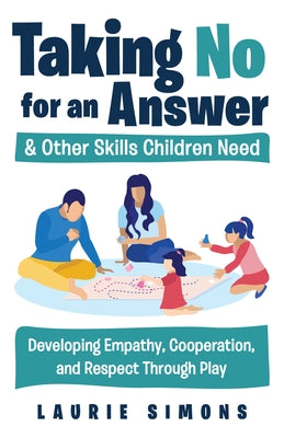 Taking No for an Answer and Other Skills Children Need: Developing Empathy, Cooperation, and Respect Through Play by Simons, Laurie