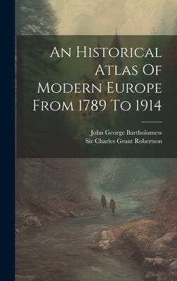 An Historical Atlas Of Modern Europe From 1789 To 1914 by Sir Charles Grant Robertson