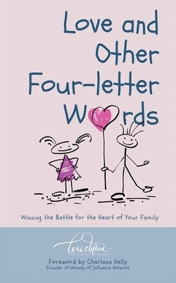 Love and Other Four-Letter Words: Winning the Battle for the Heart of Your Family by Clifton, Lori