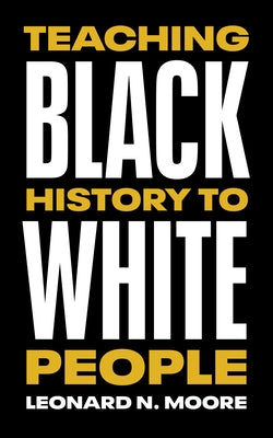 Teaching Black History to White People by Moore, Leonard N.