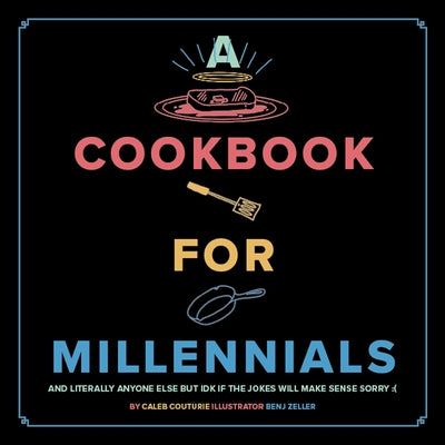 A Cookbook for Millennials: And Literally Anyone Else But Idk If the Jokes Will Make Sense Sorry: ( by Couturie, Caleb