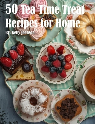 50 Tea Time Treat Recipes for Home by Johnson, Kelly