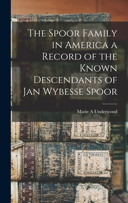 The Spoor Family in America a Record of the Known Descendants of Jan Wybesse Spoor by Underwood, Marie A.