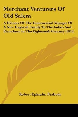 Merchant Venturers Of Old Salem: A History Of The Commercial Voyages Of A New England Family To The Indies And Elsewhere In The Eighteenth Century (19 by Peabody, Robert Ephraim