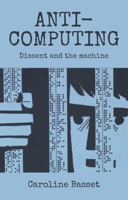 Anti-Computing: Dissent and the Machine by Bassett, Caroline