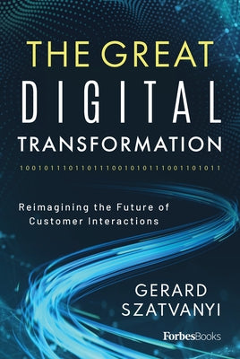 The Great Digital Transformation: Reimagining the Future of Customer Interactions by Gerard Szatvanyi