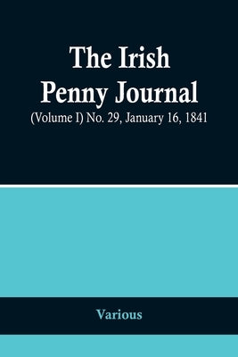 The Irish Penny Journal, (Volume I) No. 29, January 16, 1841 by Various