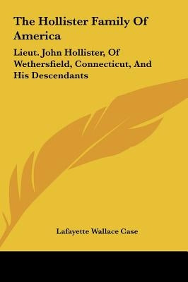 The Hollister Family Of America: Lieut. John Hollister, Of Wethersfield, Connecticut, And His Descendants by Case, Lafayette Wallace