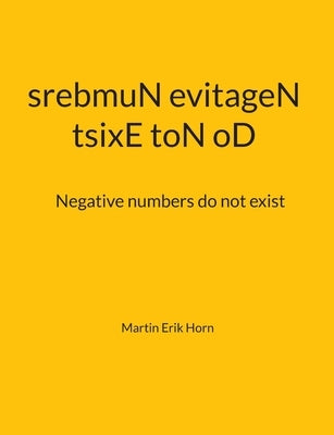 tsixE toN oD srebmuN evitageN: Negative numbers do not exist by Horn, Martin Erik