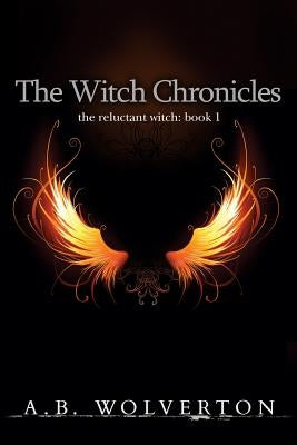 The Witch Chronicles: The Reluctant Witch: Book 1 by Wolverton, A. B.