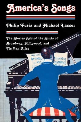 America's Songs: The Stories Behind the Songs of Broadway, Hollywood, and Tin Pan Alley by Furia, Philip