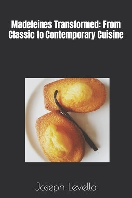 Madeleines Transformed: From Classic to Contemporary Cuisine by Levello, Joseph