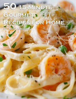 50 15-Minute Gourmet Recipes for Home by Johnson, Kelly