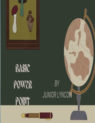 Basic Power Point: Everything You Need to Know about Power Point by Lyncon, Junior