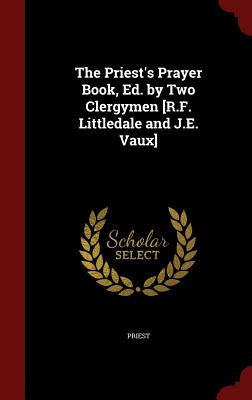 The Priest's Prayer Book, Ed. by Two Clergymen [R.F. Littledale and J.E. Vaux] by Priest