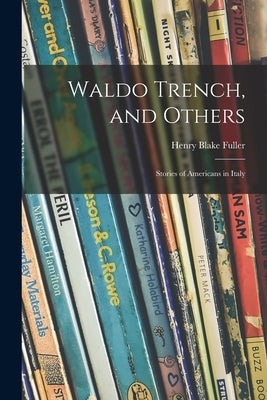 Waldo Trench, and Others: Stories of Americans in Italy by Fuller, Henry Blake 1857-1929