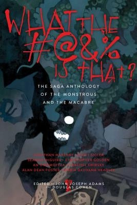 What the #@&% Is That?: The Saga Anthology of the Monstrous and the Macabre by Adams, John Joseph