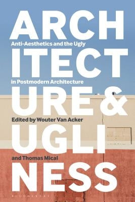 Architecture and Ugliness: Anti-Aesthetics and the Ugly in Postmodern Architecture by Acker, Wouter Van