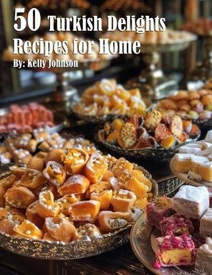 50 Turkish Delights Recipes for Home by Johnson, Kelly